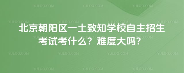 北京朝陽區(qū)一土致知學(xué)校自主招生考試