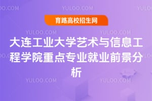 大連工業大學藝術與信息工程學院重點專業就業前景分析