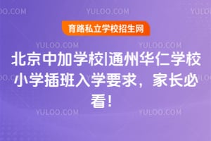 北京中加學(xué)校|通州華仁學(xué)校小學(xué)插班入學(xué)要求，家長(zhǎng)必看！
