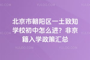 北京朝陽(yáng)區(qū)一土致知學(xué)校初中怎么進(jìn)？非京籍入學(xué)政策匯總