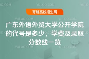 廣東外語(yǔ)外貿(mào)大學(xué)公開(kāi)學(xué)院的代號(hào)是多少？學(xué)費(fèi)及錄取分?jǐn)?shù)線一覽