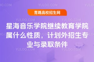 星海音樂學院繼續(xù)教育學院屬什么性質，計劃外招生專業(yè)與錄取條件