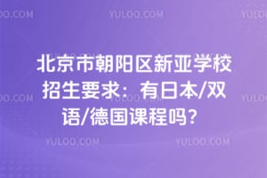 北京市朝阳区新亚学校招生要求：有日本/双语/德国课程吗？