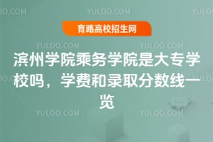 2025年濱州學(xué)院乘務(wù)學(xué)院是大專學(xué)校嗎？學(xué)費(fèi)和錄取分?jǐn)?shù)線一覽