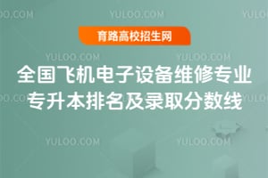 全國飛機(jī)電子設(shè)備維修專業(yè)專升本排名及錄取分?jǐn)?shù)線