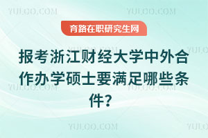報(bào)考浙江財(cái)經(jīng)大學(xué)中外合作辦學(xué)碩士要滿足哪些條件？
