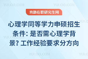 心理學(xué)同等學(xué)力申碩招生條件：是否需心理學(xué)背景？工作經(jīng)驗(yàn)要求分方向