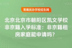 北京市朝陽區(qū)凱文學(xué)校非京籍入學(xué)標(biāo)準(zhǔn)：非京籍租房家庭能申請嗎？