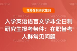 2026入学英语语言文学非全日制研究生报考条件：在职备考人群常见问题