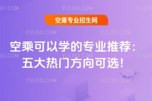 空乘可以學的專業推薦:五大熱門方向可選!