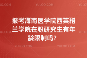 報考海南醫學院西英格蘭學院在職研究生有年齡限制嗎？