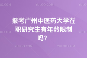 報考廣州中醫(yī)藥大學在職研究生有年齡限制嗎？備考必知！