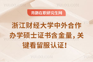 浙江財經(jīng)大學(xué)中外合作辦學(xué)碩士證書含金量，關(guān)鍵看留服認(rèn)證！