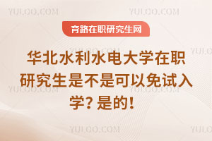 華北水利水電大學在職研究生是不是可以免試入學？是的！