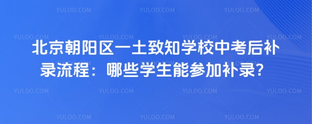 北京朝阳区一土致知学校中考后补录流程