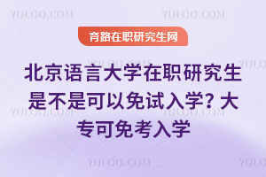 北京語言大學(xué)在職研究生是不是可以免試入學(xué)？大?？擅饪既雽W(xué)