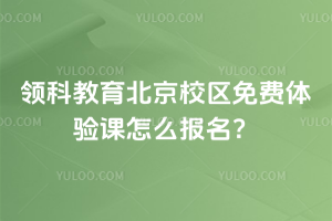 領科教育北京校區免費體驗課怎么報名？