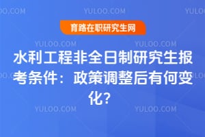 2026水利工程非全日制研究生報考條件：政策調(diào)整后有何變化？