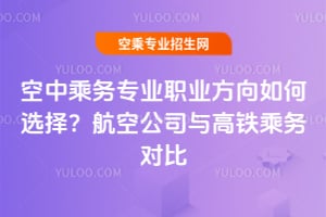 空中乘务专业职业方向如何选择？航空公司与高铁乘务对比