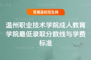 溫州職業技術學院成人教育學院最低錄取分數線與學費標準