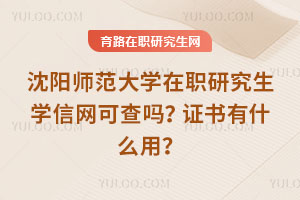沈陽(yáng)師范大學(xué)在職研究生學(xué)信網(wǎng)可查嗎？證書有什么用？