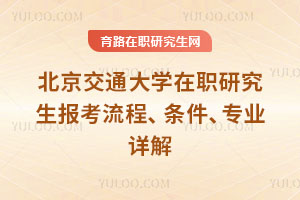 北京交通大學(xué)在職研究生報考流程、條件、專業(yè)詳解