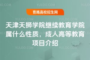 天津天獅學院繼續教育學院屬什么性質？成人高等教育項目介紹