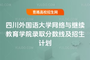 2025年四川外國語大學(xué)網(wǎng)絡(luò)與繼續(xù)教育學(xué)院錄取分數(shù)線及招生計劃