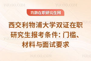 西交利物浦大学双证在职研究生报考条件：门槛、材料与面试要求