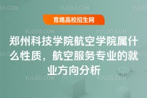 2025年鄭州科技學(xué)院航空學(xué)院屬什么性質(zhì)？航空服務(wù)專業(yè)的就業(yè)方向分析