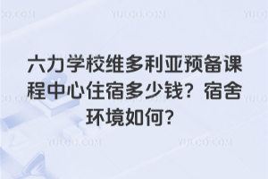 六力學校維多利亞預備課程中心住宿多少錢？宿舍環境如何？