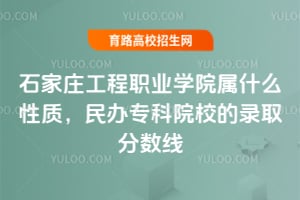 石家莊工程職業(yè)學(xué)院屬什么性質(zhì)，民辦專科院校的錄取分?jǐn)?shù)線