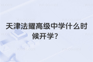 2025年秋季天津法耀高級中學(xué)什么時候開學(xué)？