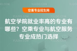 航空學院就業(yè)率高的專業(yè)有哪些?空乘專業(yè)與航空服務專業(yè)成熱門選擇