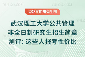 武漢理工大學(xué)公共管理非全日制研究生招生簡章測評(píng)：這些人報(bào)考性價(jià)比最高