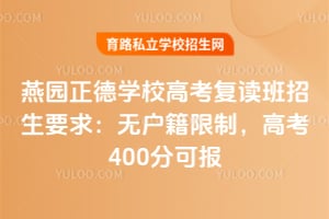 燕園正德學(xué)校高考復(fù)讀班招生要求：無戶籍限制，高考400分可報！