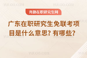 廣東在職研究生免聯(lián)考項(xiàng)目是什么意思？有哪些？