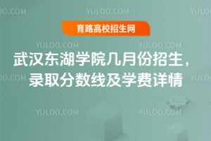 2025年武漢東湖學院幾月份招生？錄取分數(shù)線及學費詳情
