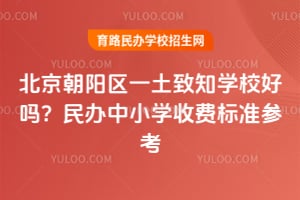 北京朝陽區一土致知學校好嗎？民辦中小學收費標準參考