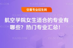 航空學(xué)院女生適合的專業(yè)有哪些?熱門專業(yè)匯總!