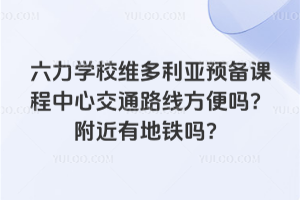 六力學校維多利亞預備課程中心交通路線方便嗎？附近有地鐵嗎？