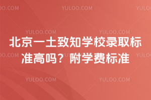 北京一土致知學(xué)校錄取標(biāo)準(zhǔn)高嗎？附學(xué)費標(biāo)準(zhǔn)