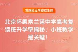 北京懷柔索蘭諾中學(xué)高考復(fù)讀班升學(xué)率揭秘，小班教學(xué)是關(guān)鍵！