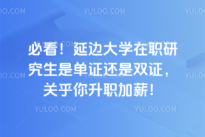 必看！延邊大學在職研究生是單證還是雙證，關乎你升職加薪！
