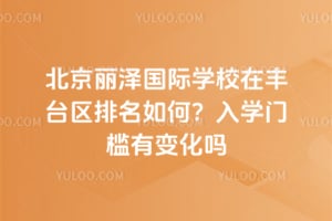 北京麗澤國際學校在豐臺區排名如何？2025年入學門檻有變化嗎