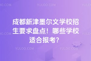 成都新津墨爾文學校招生要求盤點！哪些學校適合報考？