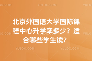 北京外國語大學國際課程中心升學率多少？適合哪些學生讀？