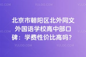 北京市朝陽區北外同文外國語學校高中部口碑：學費性價比高嗎？