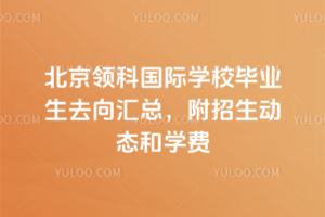 北京領(lǐng)科國際學(xué)校畢業(yè)生去向匯總，附招生動態(tài)和學(xué)費