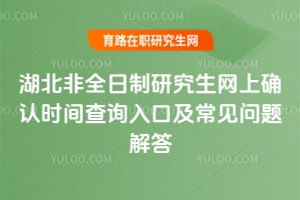 2026年湖北非全日制研究生網上確認時間查詢入口及常見問題解答